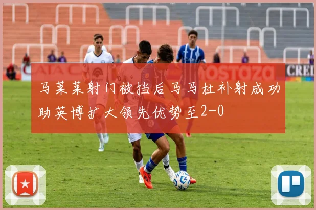 马莱莱射门被挡后马马杜补射成功助英博扩大领先优势至2-0