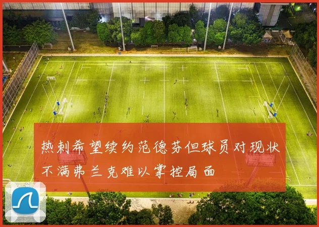 热刺希望续约范德芬但球员对现状不满弗兰克难以掌控局面