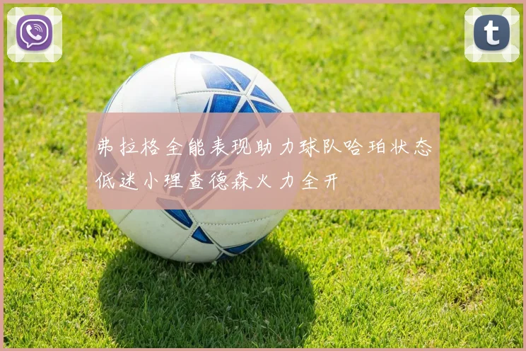 弗拉格全能表现助力球队哈珀状态低迷小理查德森火力全开