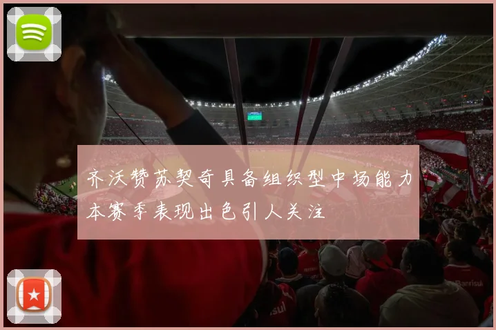 齐沃赞苏契奇具备组织型中场能力本赛季表现出色引人关注