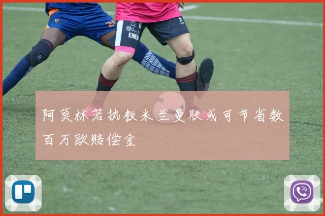 阿莫林若执教米兰曼联或可节省数百万欧赔偿金