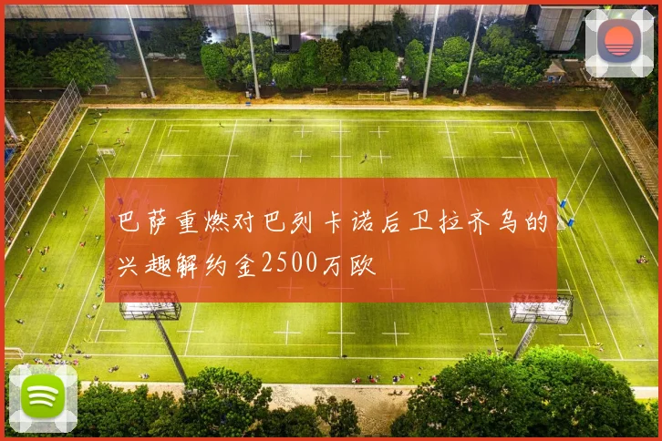 巴萨重燃对巴列卡诺后卫拉齐乌的兴趣解约金2500万欧