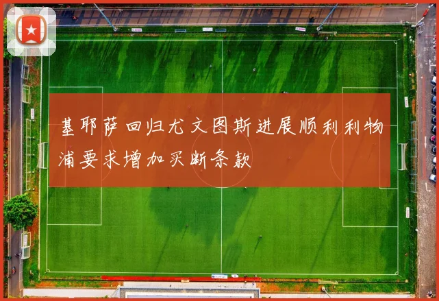 基耶萨回归尤文图斯进展顺利利物浦要求增加买断条款