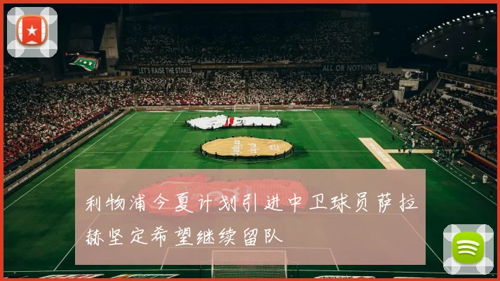 利物浦今夏计划引进中卫球员萨拉赫坚定希望继续留队