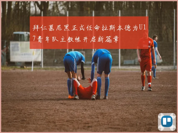 拜仁慕尼黑正式任命拉斯本德为U17青年队主教练开启新篇章